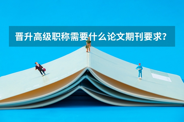 晋升高级职称需要什么论文期刊要求?