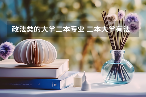 政法类的大学二本专业 二本大学有法律专业么