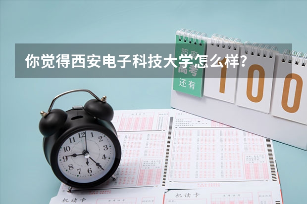 你觉得西安电子科技大学怎么样？