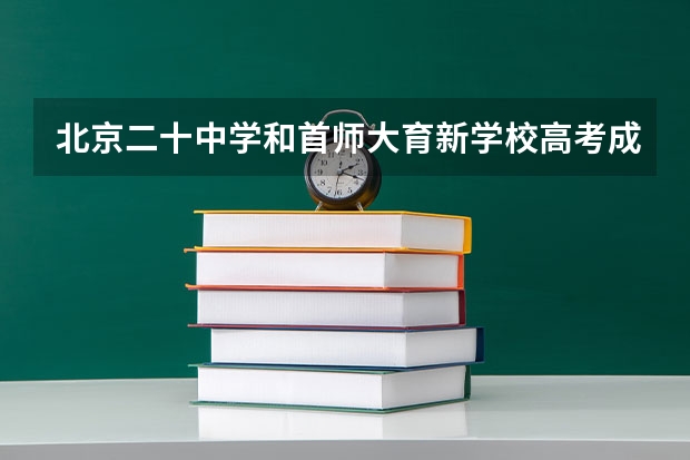 北京二十中学和首师大育新学校高考成绩哪个好