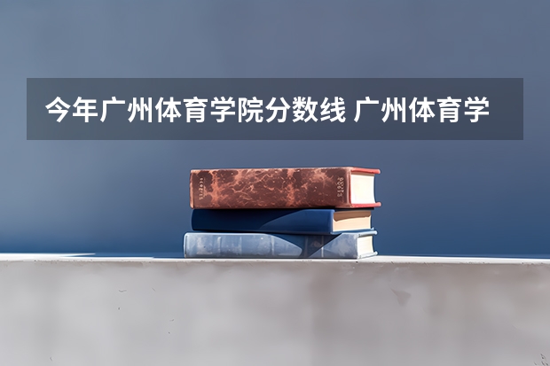 今年广州体育学院分数线 广州体育学院艺术生分数线