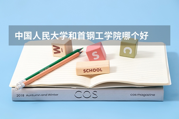 中国人民大学和首钢工学院哪个好