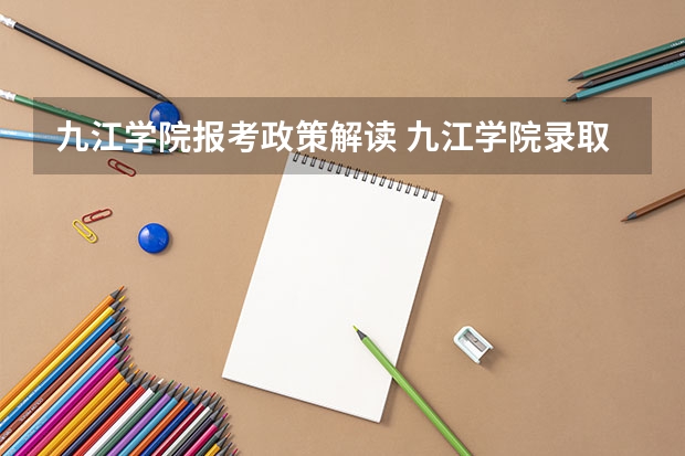 九江学院报考政策解读 九江学院录取分数线2023专科生