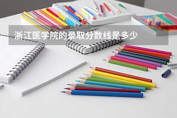 浙江医学院的录取分数线是多少