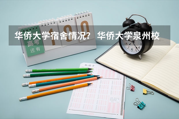 华侨大学宿舍情况？ 华侨大学泉州校区宿舍条件