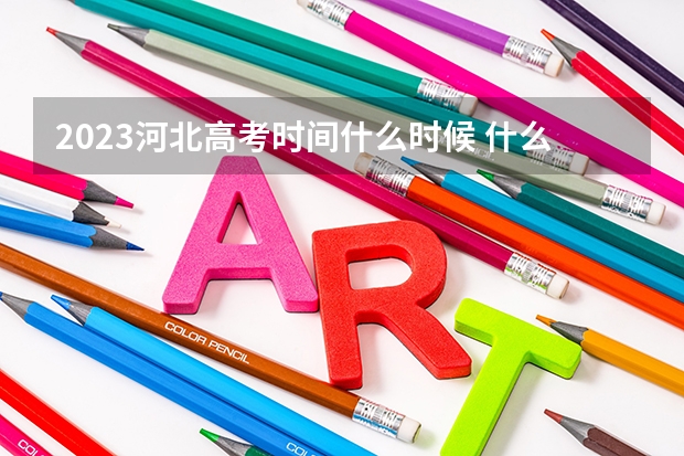 2023河北高考时间什么时候 什么时间报名