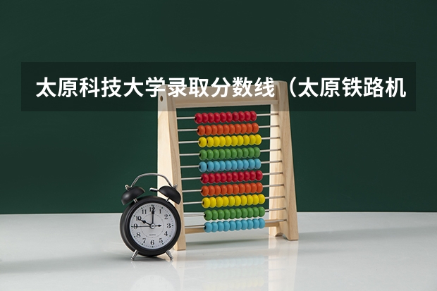 太原科技大学录取分数线（太原铁路机械学校分数线？）
