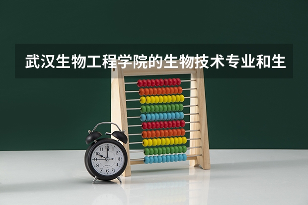 武汉生物工程学院的生物技术专业和生物工程专业好吗?就业前景如何?