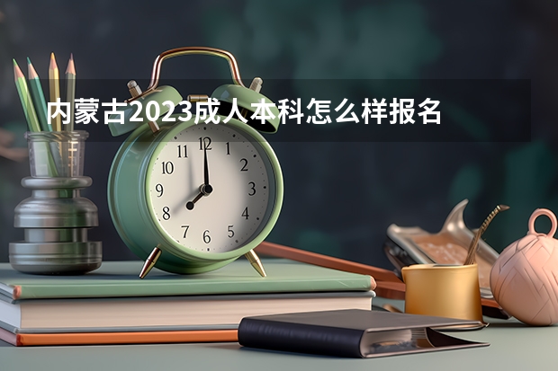内蒙古2023成人本科怎么样报名 报考流程是什么？