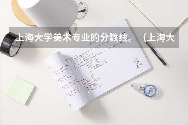 上海大学美术专业的分数线。（上海大学上海美术学院录取分数线）