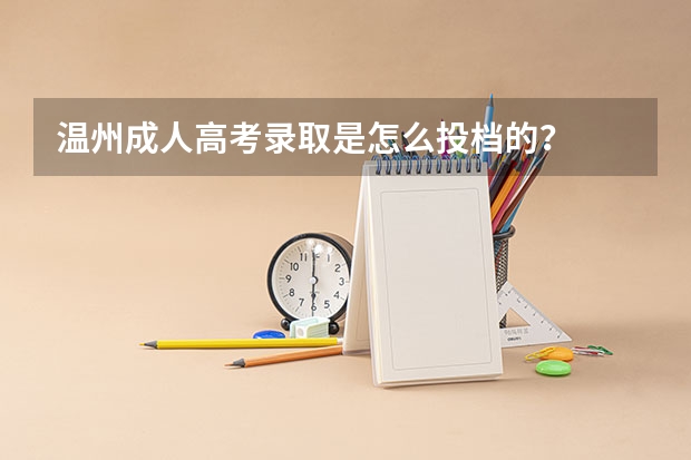 温州成人高考录取是怎么投档的？