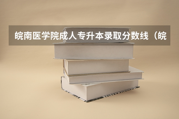 皖南医学院成人专升本录取分数线（皖南医学院浙江录取分数线）