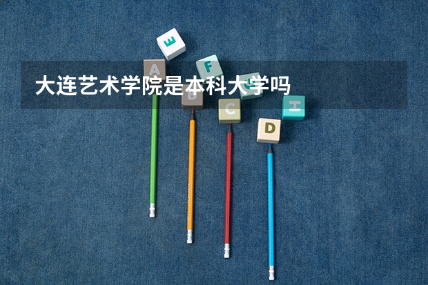 大连艺术学院是本科大学吗