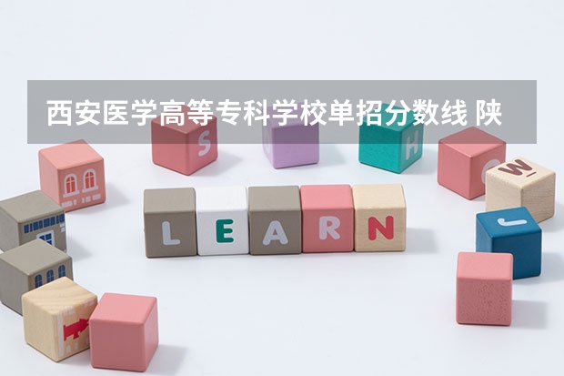 西安医学高等专科学校单招分数线 陕西单招的院校及分数线