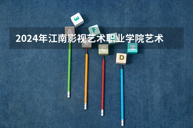 2024年江南影视艺术职业学院艺术类专业有哪些