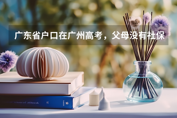 广东省户口在广州高考，父母没有社保可以高考吗