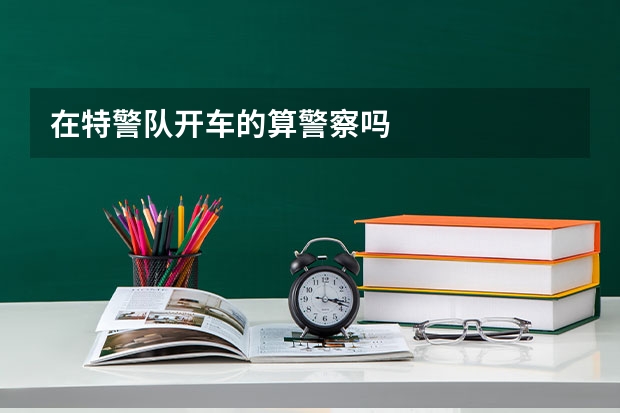 在特警队开车的算警察吗
