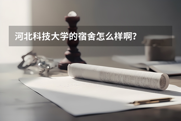 河北科技大学的宿舍怎么样啊？