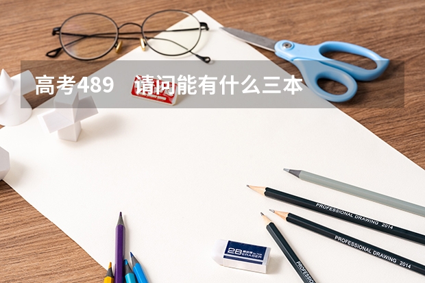 高考489    请问能有什么三本或大专的好一点的专业可供选择