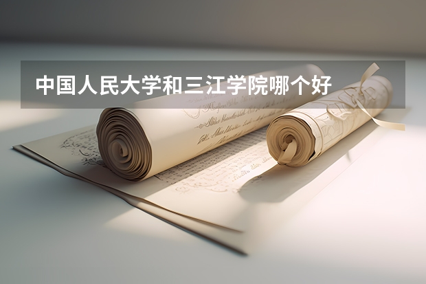 中国人民大学和三江学院哪个好