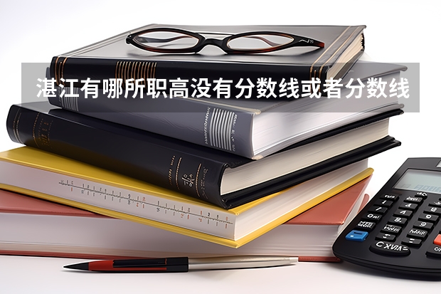 湛江有哪所职高没有分数线或者分数线300以内的 湛江寸金学院录取分数线