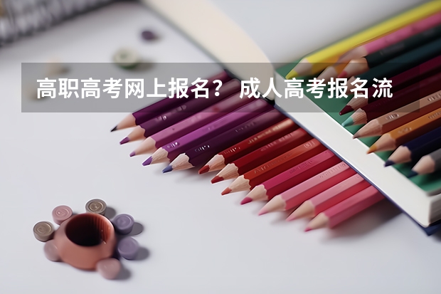 高职高考网上报名？ 成人高考报名流程是怎样的