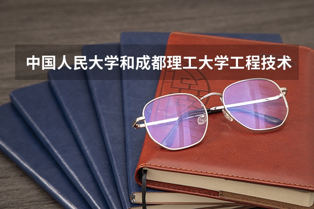 中国人民大学和成都理工大学工程技术学院哪个好
