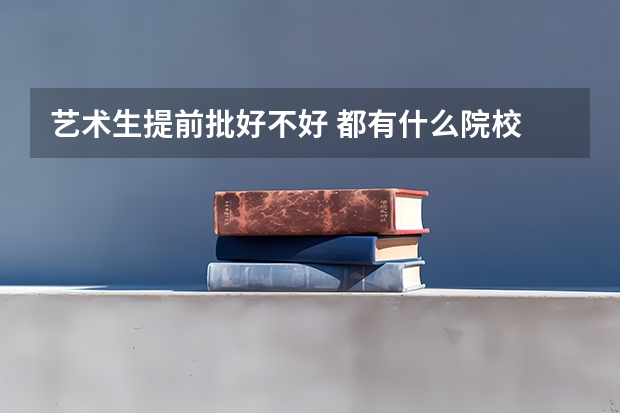 艺术生提前批好不好 都有什么院校