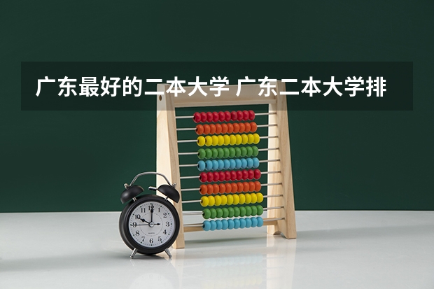 广东最好的二本大学 广东二本大学排行榜及分数线