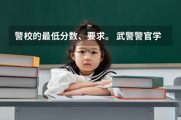 警校的最低分数、要求。 武警警官学院录取分数线