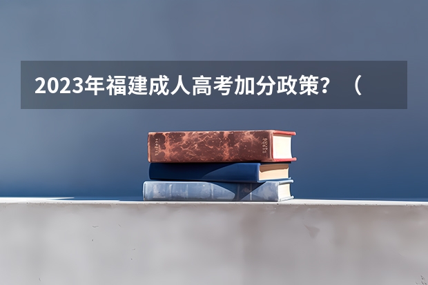 2023年福建成人高考加分政策？（新高考几号考）