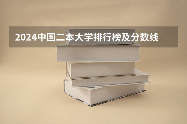 2024中国二本大学排行榜及分数线(中国最好的二本院校排名及分数线)
