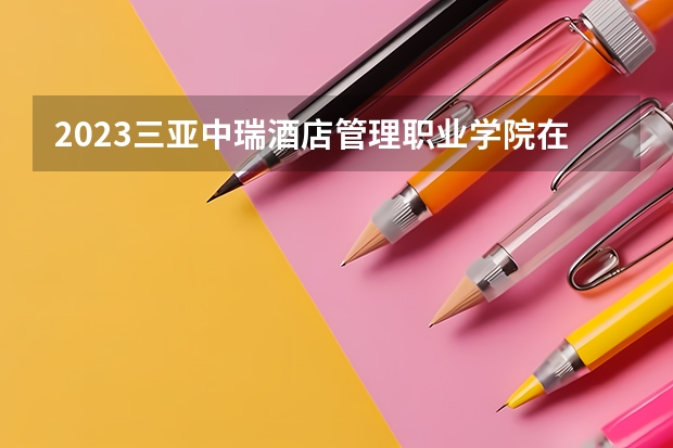 2023三亚中瑞酒店管理职业学院在天津高考专业招生计划人数