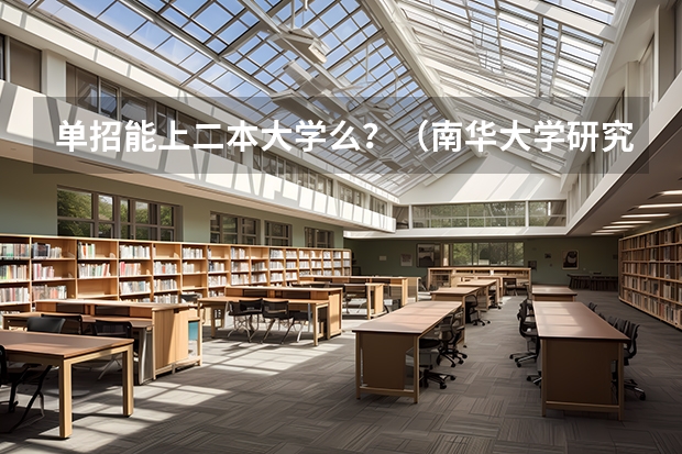 单招能上二本大学么?(南华大学研究生分数线)