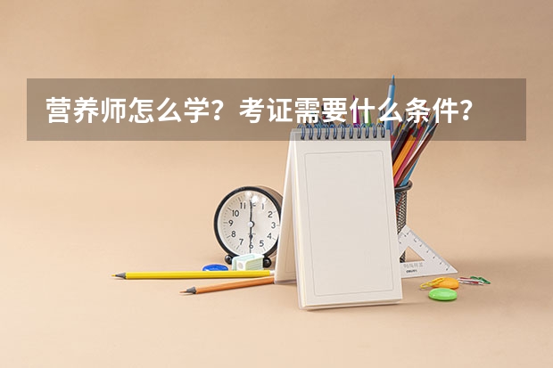 营养师怎么学？考证需要什么条件？