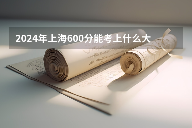 2024年上海600分能考上什么大学？