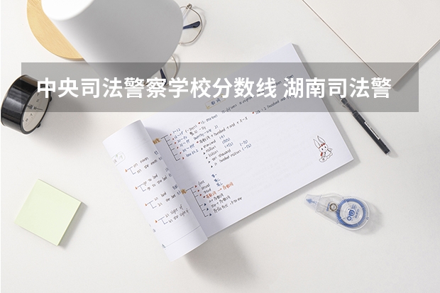 中央司法警察学校分数线 湖南司法警官学校单招分数线