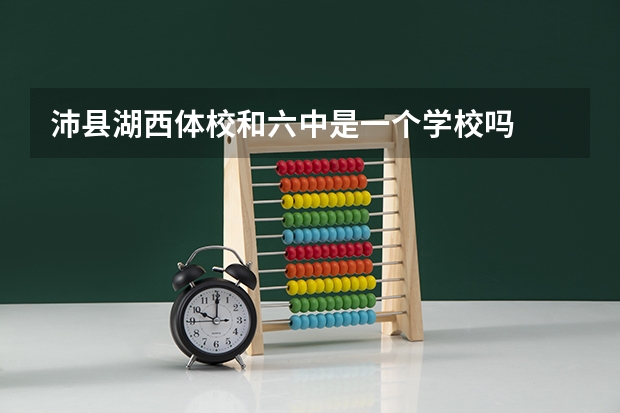 沛县湖西体校和六中是一个学校吗