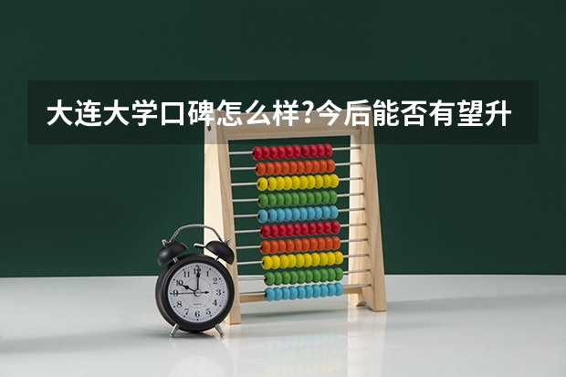 大连大学口碑怎么样?今后能否有望升级为一本院校?学校周围环境如何?前景如何?