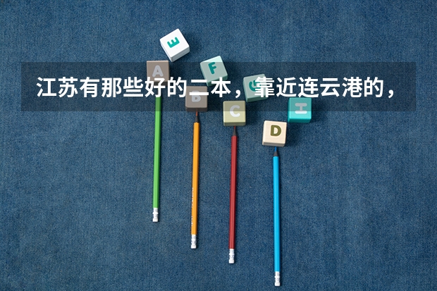 江苏有那些好的二本，靠近连云港的，报上名字，以及11年的文科录取分数线（江苏护理职业学院分数线）