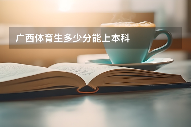 广西体育生多少分能上本科