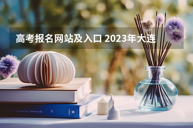 高考报名网站及入口 2023年大连成人高考报名入口及网址？