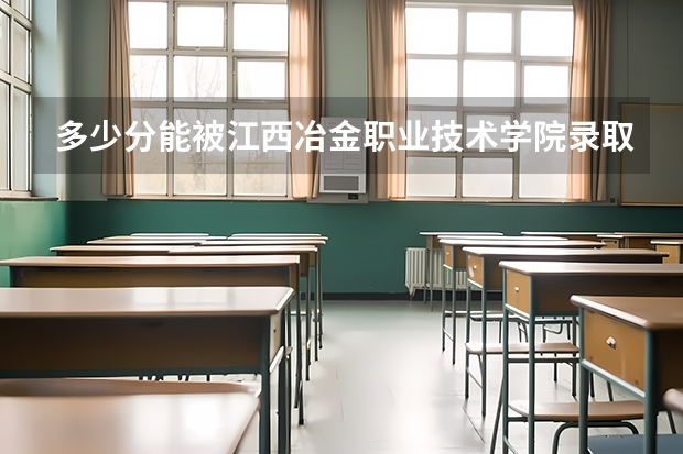 多少分能被江西冶金职业技术学院录取