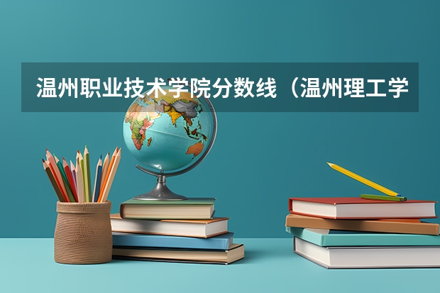 温州职业技术学院分数线（温州理工学院分数线）