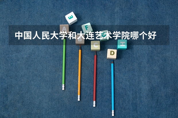 中国人民大学和大连艺术学院哪个好