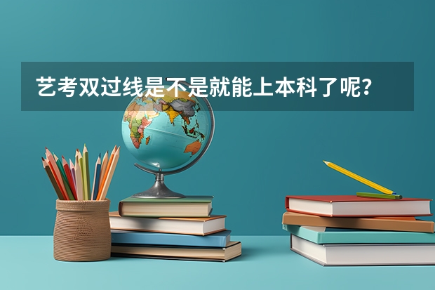 艺考双过线是不是就能上本科了呢？