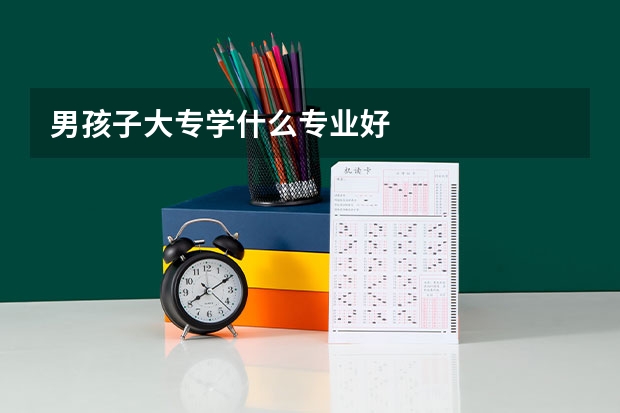 男孩子大专学什么专业好