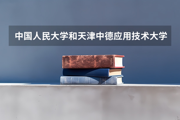 中国人民大学和天津中德应用技术大学哪个好