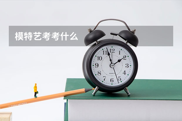 模特艺考考什么