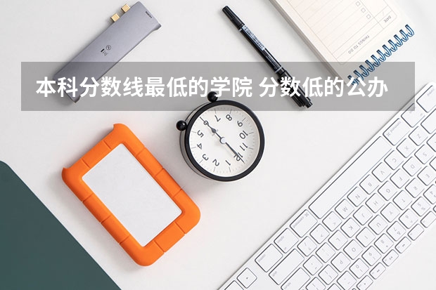 本科分数线最低的学院 分数低的公办本科大学